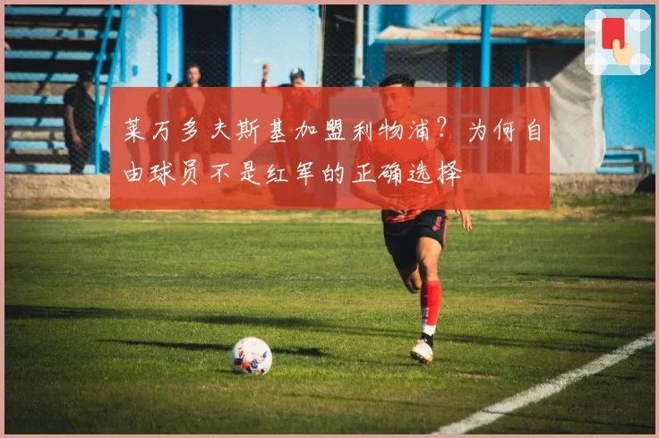 莱万多夫斯基加盟利物浦?为何自由球员不是红军的正确选择