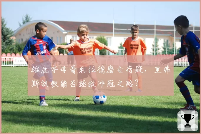 雄鹿字母哥利拉德磨合存疑,里弗斯执教能否拯救冲冠之路?