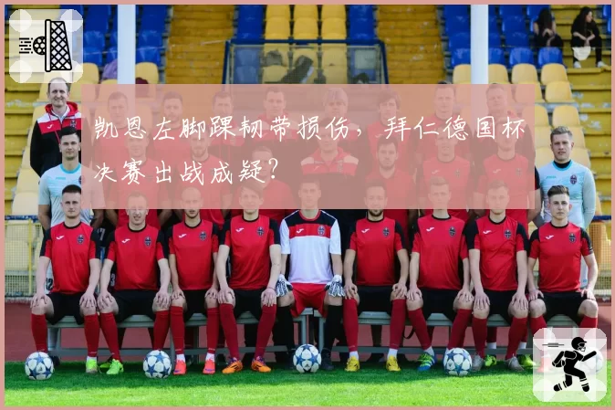凯恩左脚踝韧带损伤,拜仁德国杯决赛出战成疑?