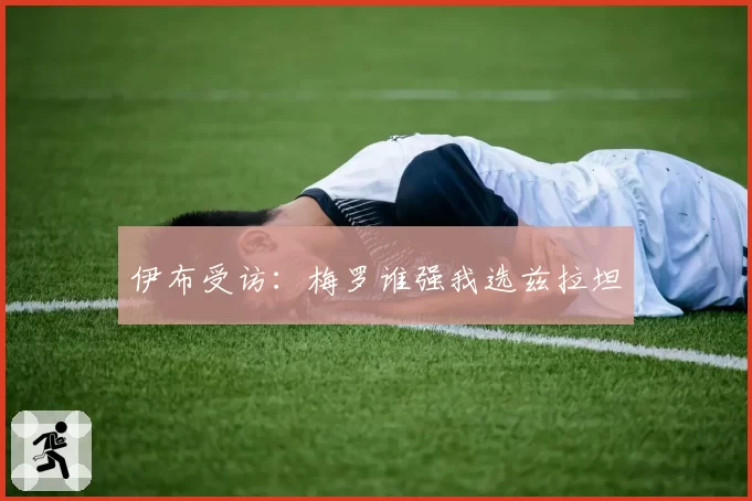 伊布受访:梅罗谁强我选兹拉坦