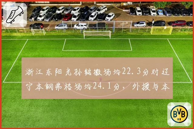 浙江东阳光孙铭徽场均22.3分对辽宁本钢弗格场均24.1分，外援与本土核心得分对决