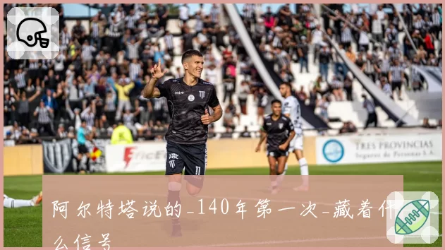 阿尔特塔说的_140年第一次_藏着什么信号