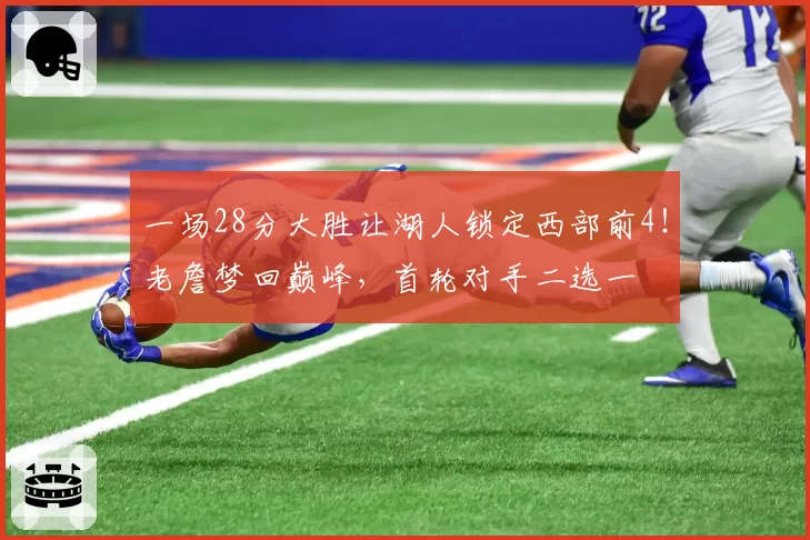 一场28分大胜让湖人锁定西部前4!老詹梦回巅峰,首轮对手二选一