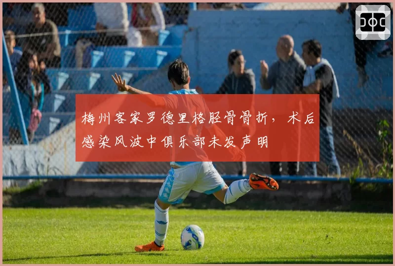梅州客家罗德里格胫骨骨折,术后感染风波中俱乐部未发声明