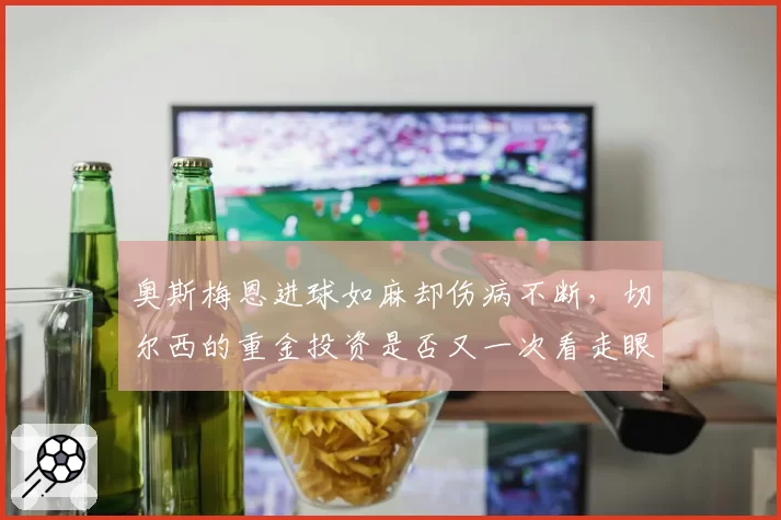 奥斯梅恩进球如麻却伤病不断，切尔西的重金投资是否又一次看走眼？