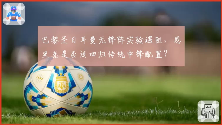 巴黎圣日耳曼无锋阵实验遇阻,恩里克是否该回归传统中锋配置?