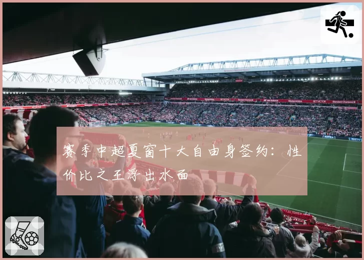 赛季中超夏窗十大自由身签约:性价比之王浮出水面
